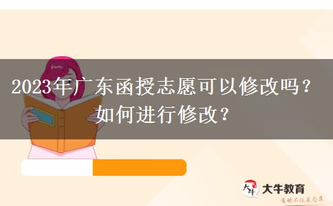 2023年廣東函授志愿可以修改嗎？如何進行修改？