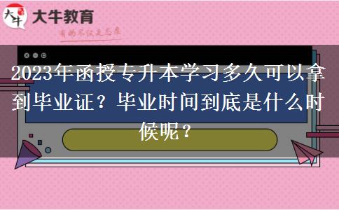 2023年函授專升本學(xué)習(xí)多久可以拿到畢業(yè)證？