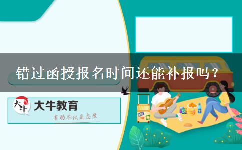 錯(cuò)過函授報(bào)名時(shí)間還能補(bǔ)報(bào)嗎？