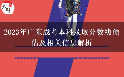 2023年廣東成考本科錄取分?jǐn)?shù)線預(yù)估及相關(guān)信息解