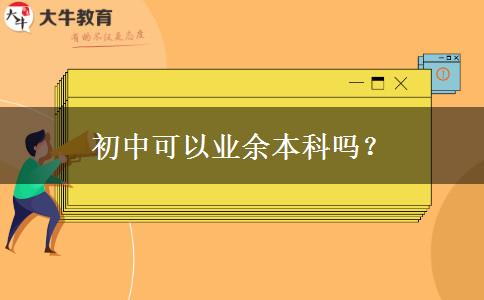 初中可以業(yè)余本科嗎？