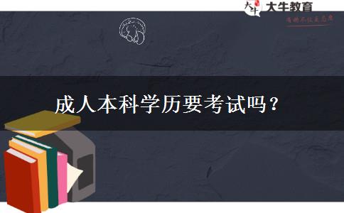 成人本科學(xué)歷要考試嗎？