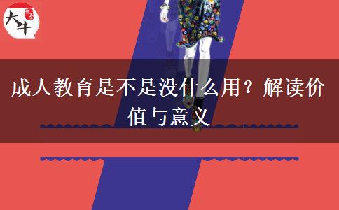 成人教育是不是沒(méi)什么用？解讀價(jià)值與意義