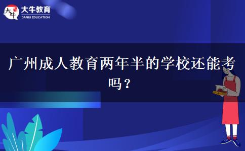 廣州成人教育兩年半的學校還能考嗎？