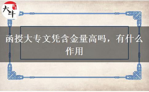 函授大專文憑含金量高嗎，有什么作用
