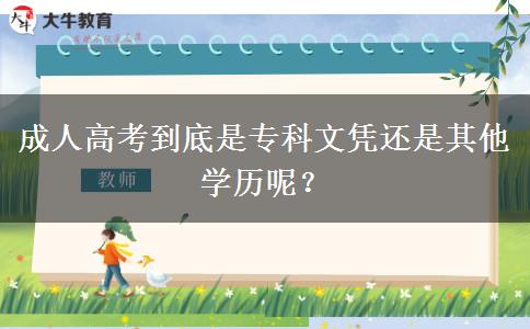 成人高考到底是專科文憑還是其他學歷呢？