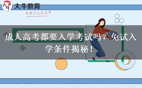 成人高考都要入學考試嗎？免試入學條件揭秘！