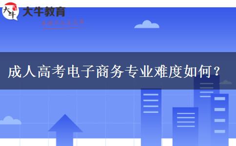成人高考電子商務(wù)專(zhuān)業(yè)難度如何？