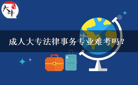 成人大專法律事務(wù)專業(yè)難考嗎？