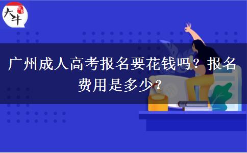 廣州成人高考報(bào)名要花錢(qián)嗎？報(bào)名費(fèi)用是多少？