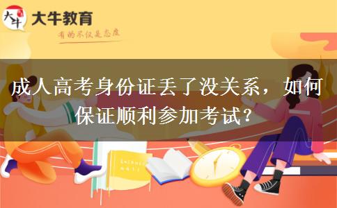 成人高考身份證丟了沒(méi)關(guān)系，如何保證順利參加考試？