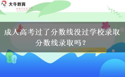 成人高考過(guò)了分?jǐn)?shù)線(xiàn)沒(méi)過(guò)學(xué)校錄取分?jǐn)?shù)線(xiàn)錄取嗎