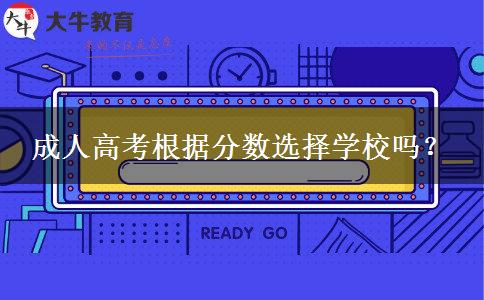 成人高考根據分數選擇學校嗎？