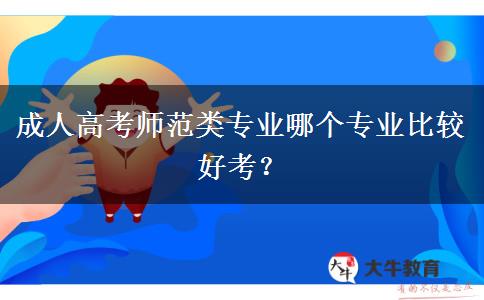 成人高考師范類(lèi)專(zhuān)業(yè)哪個(gè)專(zhuān)業(yè)比較好考？