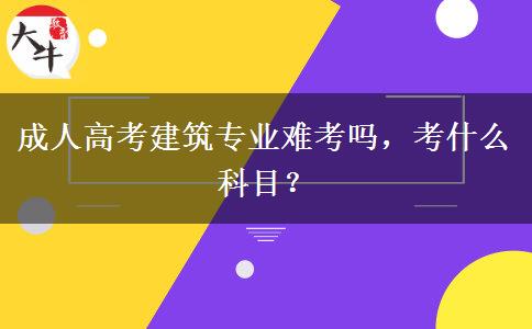 成人高考建筑專業(yè)難考嗎，考什么科目？