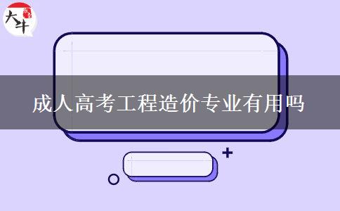成人高考工程造價(jià)專(zhuān)業(yè)有用嗎