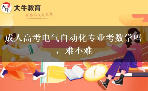 成人高考電氣自動(dòng)化專(zhuān)業(yè)考數(shù)學(xué)嗎，難不難