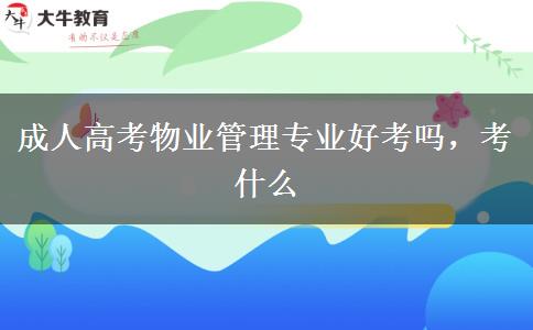 成人高考物業(yè)管理專(zhuān)業(yè)好考嗎，考什么