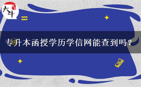 專升本函授學(xué)歷學(xué)信網(wǎng)能查到嗎？
