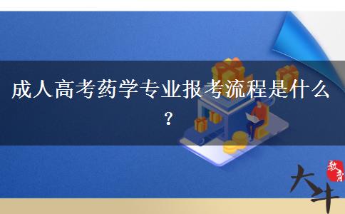 成人高考藥學(xué)專業(yè)報考流程是什么？