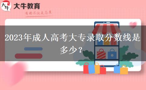2023年成人高考大專錄取分數(shù)線是多少？