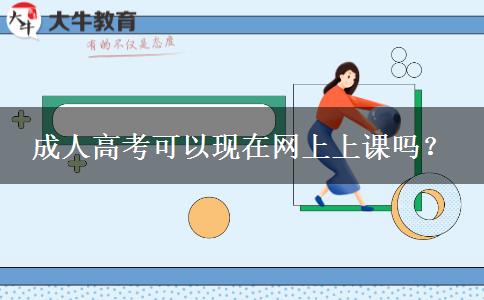 成人高考可以現(xiàn)在網(wǎng)上上課嗎？