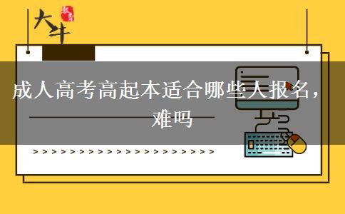 成人高考高起本適合哪些人報名，難嗎