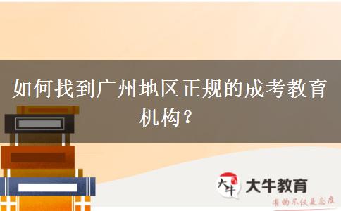 如何找到廣州地區(qū)正規(guī)的成考教育機(jī)構(gòu)？