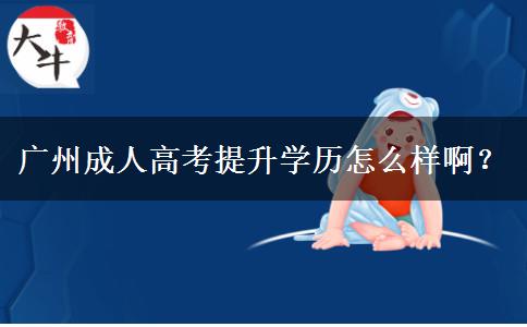 廣州成人高考提升學歷怎么樣??？
