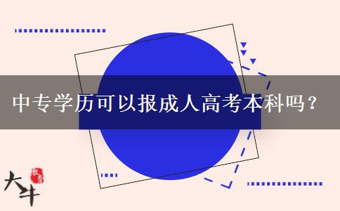 中專學(xué)歷可以報成人高考本科嗎？