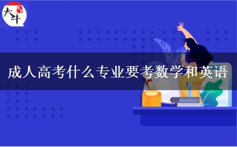 成人高考什么專業(yè)要考數(shù)學和英語