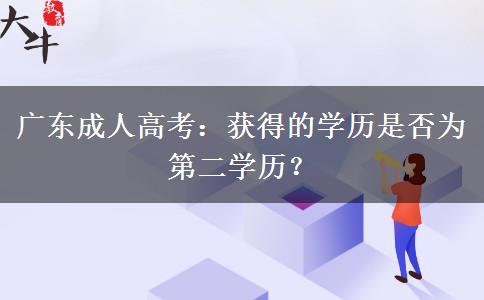 廣東成人高考：獲得的學(xué)歷是否為第二學(xué)歷？