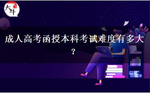 成人高考函授本科考試難度有多大？