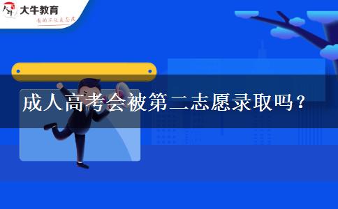成人高考會被第二志愿錄取嗎？