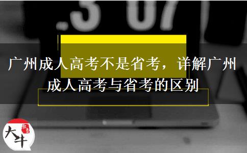 廣州成人高考不是省考，詳解廣州成人高考與省考的區(qū)別