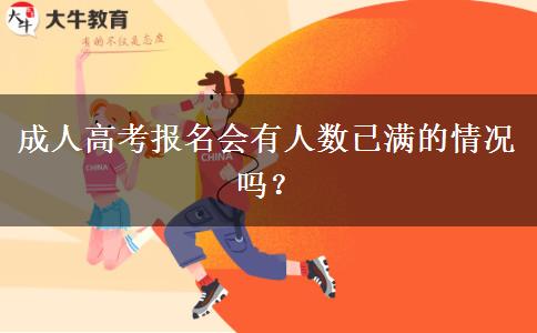 成人高考報名會有人數(shù)已滿的情況嗎？