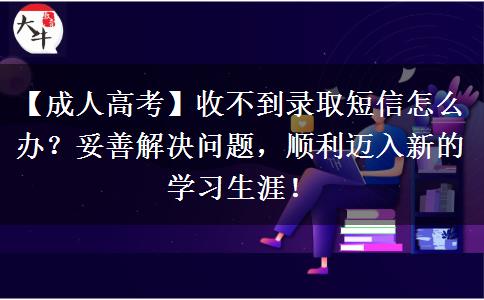 成人高考收不到錄取短信怎么辦？