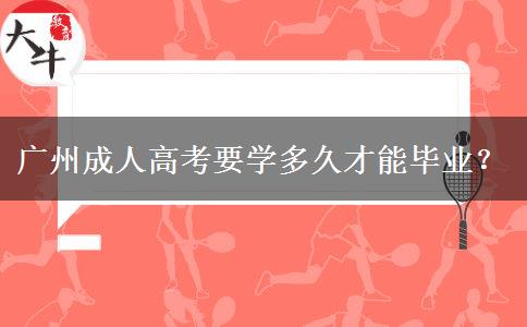 廣州成人高考要學多久才能畢業(yè)？