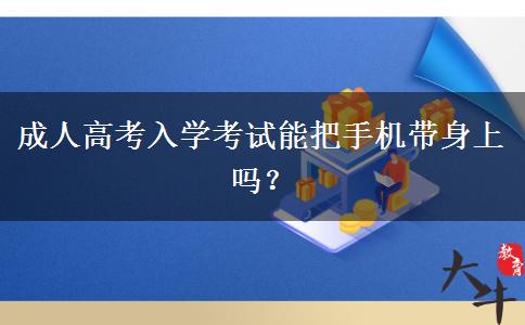 成人高考入學(xué)考試能把手機(jī)帶身上嗎？