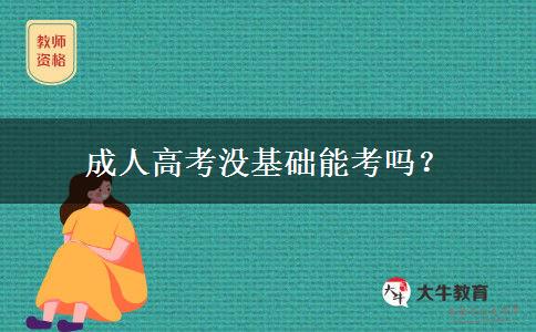 成人高考沒(méi)基礎(chǔ)能考嗎？