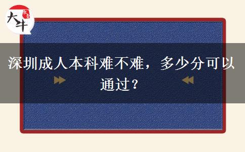 深圳成人本科難不難，多少分可以通過？