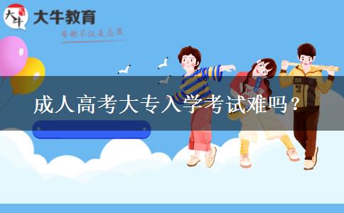 成人高考大專入學(xué)考試難嗎？