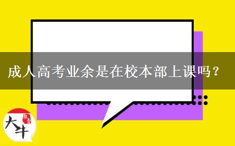 成人高考業(yè)余是在校本部上課嗎？