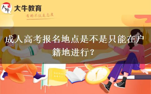 成人高考報名地點是不是只能在戶籍地進行？