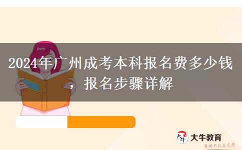 2024年廣州成考本科報名費多少錢，報名步驟詳解