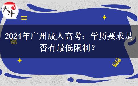 2024年廣州成人高考：學(xué)歷要求是否有最低限制？