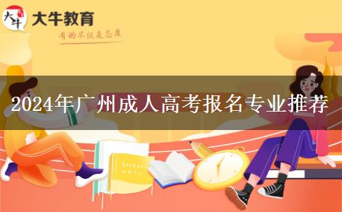 2024年廣州成人高考報(bào)名專(zhuān)業(yè)推薦