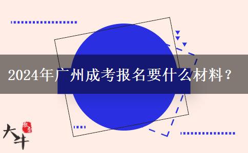 2024年廣州成考報(bào)名要什么材料？