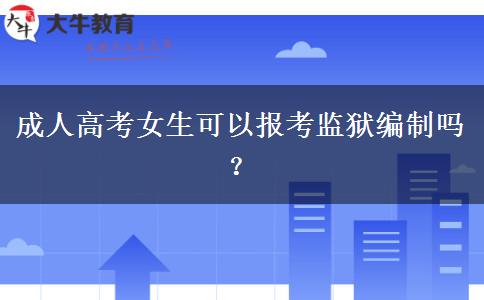成人高考女生可以報(bào)考監(jiān)獄編制嗎？