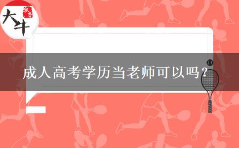 成人高考學(xué)歷當(dāng)老師可以嗎？